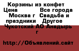 Корзины из конфет › Цена ­ 1 600 - Все города, Москва г. Свадьба и праздники » Другое   . Чукотский АО,Анадырь г.